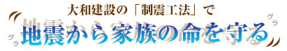 大和建設の「制震工法」で地震から家族の命を守る