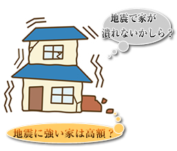 地震で家が潰れないかしら? 地震に強い家は高額?