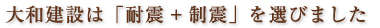 大和建設は「耐震+制震」を選びました