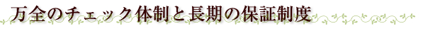 万全のチェック体制と長期の保証制度