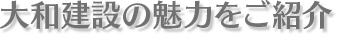 大和建設の魅力をご紹介