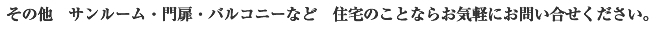 その他　サンルーム・門扉・バルコニーなど　住宅のことならお気軽にお問い合せください。