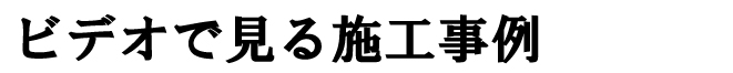 ビデオで見る施工事例